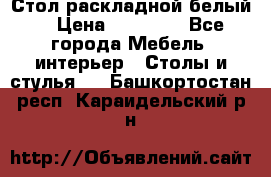 Стол раскладной белый  › Цена ­ 19 900 - Все города Мебель, интерьер » Столы и стулья   . Башкортостан респ.,Караидельский р-н